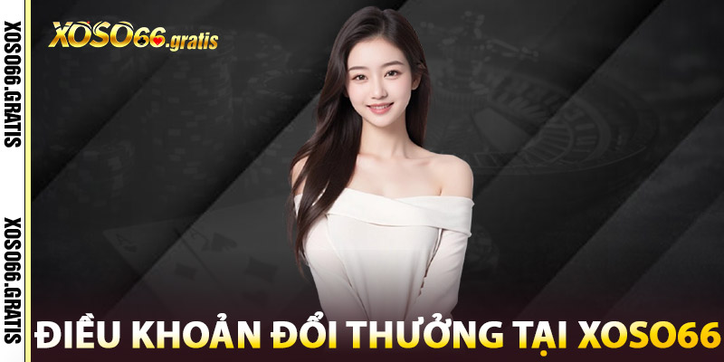 Điều Khoản XOSO66 – Pháp Lý Vững Chắc, Uy Tín Minh Bạch 2 Điều Khoản Đổi Thưởng Tại XOSO66