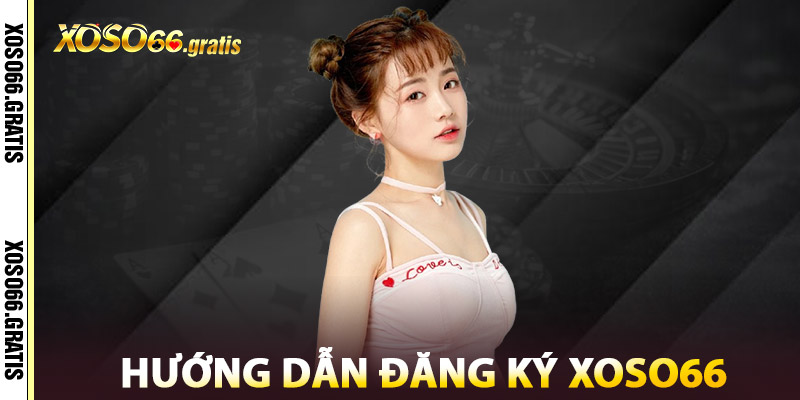 Đăng ký XOSO66 – Nhận Ngay Ưu Đãi Tân Thủ Lên Đến 66K 4 Hướng Dẫn Đăng Ký XOSO66