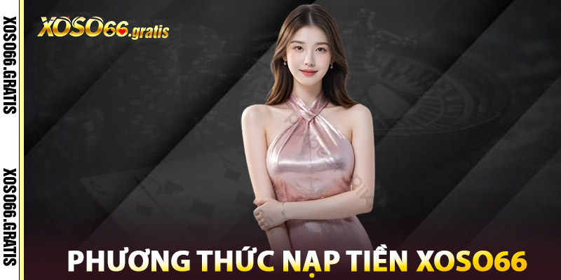 Nạp tiền XOSO66 – Giao Dịch Siêu Tốc, Đơn Giản & Tiện Lợi 2 Phương Thức Nạp Tiền XOSO66